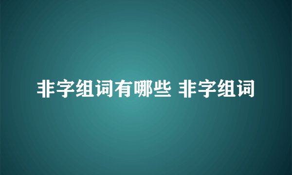 非字组词有哪些 非字组词