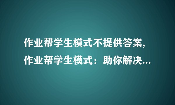 作业帮学生模式不提供答案,作业帮学生模式：助你解决学习难题
