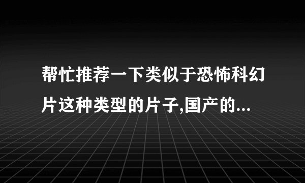 帮忙推荐一下类似于恐怖科幻片这种类型的片子,国产的就免了,鬼片不要...