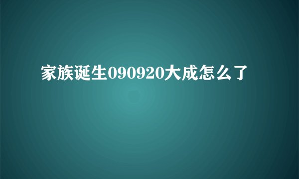 家族诞生090920大成怎么了