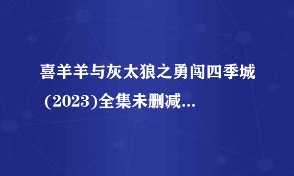 喜羊羊与灰太狼之勇闯四季城 (2023)全集未删减高清版免费下载