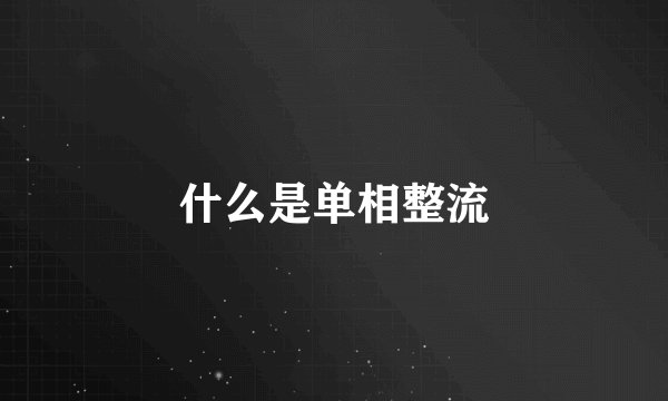 什么是单相整流
