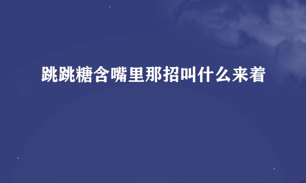 跳跳糖含嘴里那招叫什么来着