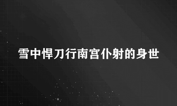 雪中悍刀行南宫仆射的身世