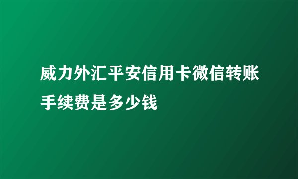 威力外汇平安信用卡微信转账手续费是多少钱