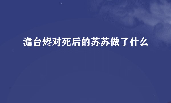 澹台烬对死后的苏苏做了什么