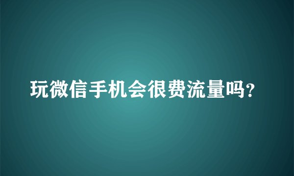 玩微信手机会很费流量吗？