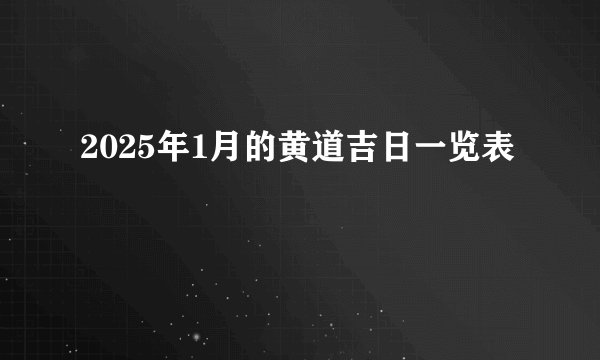 2025年1月的黄道吉日一览表