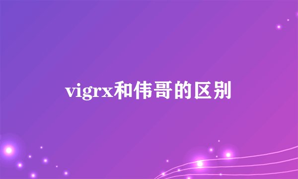 vigrx和伟哥的区别