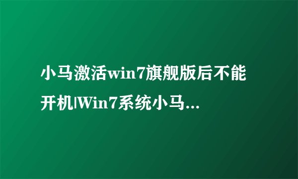 小马激活win7旗舰版后不能开机|Win7系统小马激活后开不了机解决方法