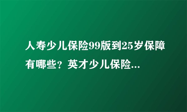 人寿少儿保险99版到25岁保障有哪些？英才少儿保险（99版）优缺点分析？