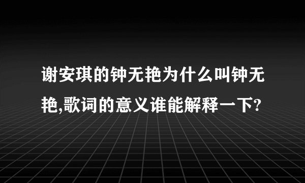 谢安琪的钟无艳为什么叫钟无艳,歌词的意义谁能解释一下?