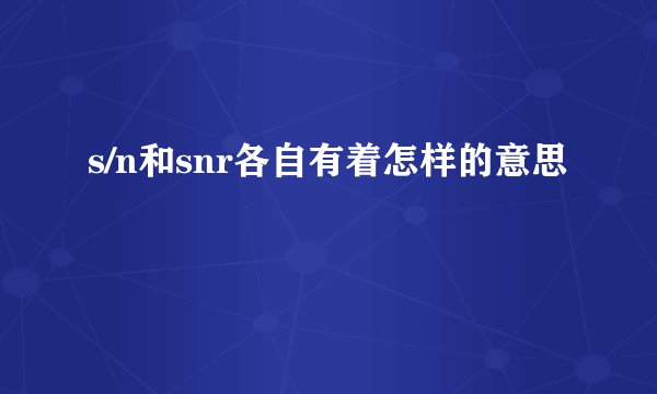 s/n和snr各自有着怎样的意思