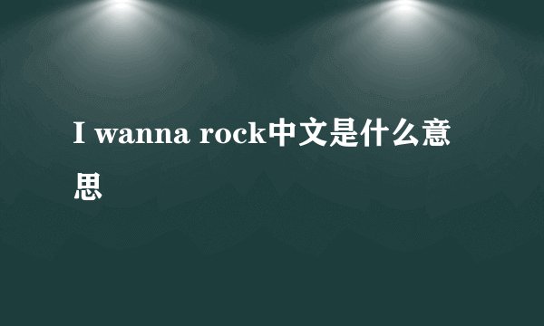 I wanna rock中文是什么意思
