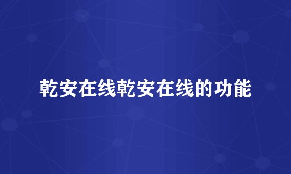 乾安在线乾安在线的功能