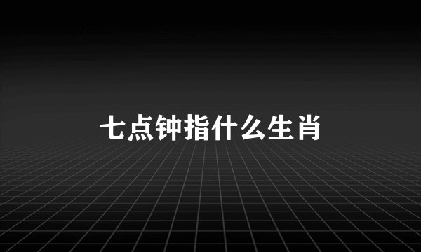 七点钟指什么生肖