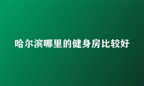 哈尔滨哪里的健身房比较好