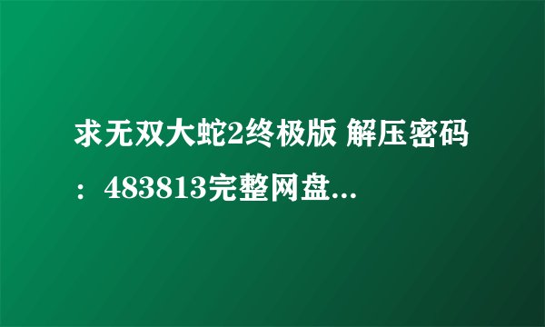 求无双大蛇2终极版 解压密码：483813完整网盘链接下载