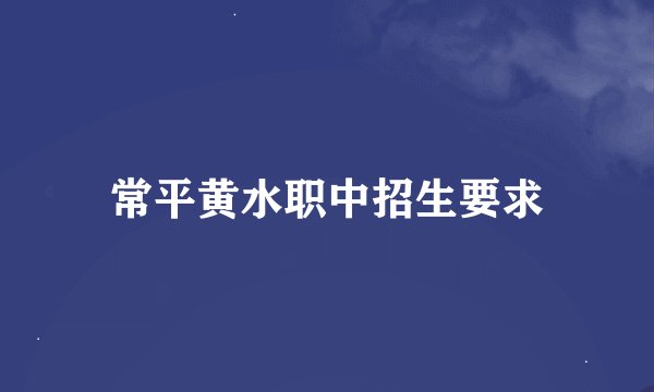 常平黄水职中招生要求