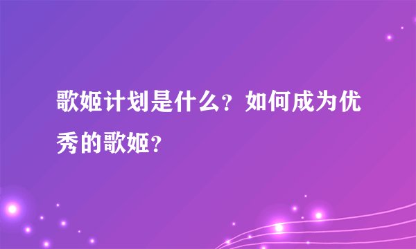 歌姬计划是什么？如何成为优秀的歌姬？