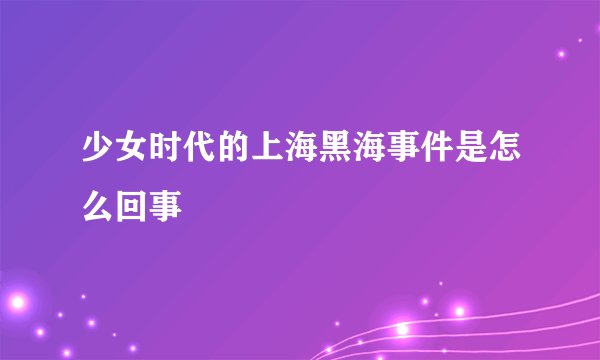少女时代的上海黑海事件是怎么回事