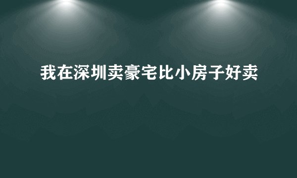 我在深圳卖豪宅比小房子好卖