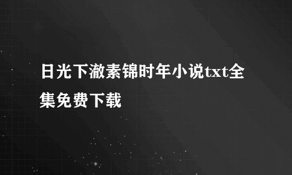 日光下澈素锦时年小说txt全集免费下载