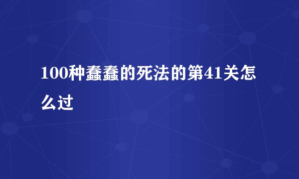 100种蠢蠢的死法的第41关怎么过