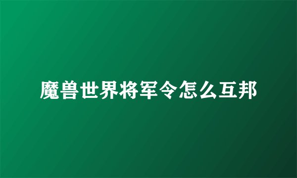 魔兽世界将军令怎么互邦