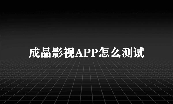 成品影视APP怎么测试