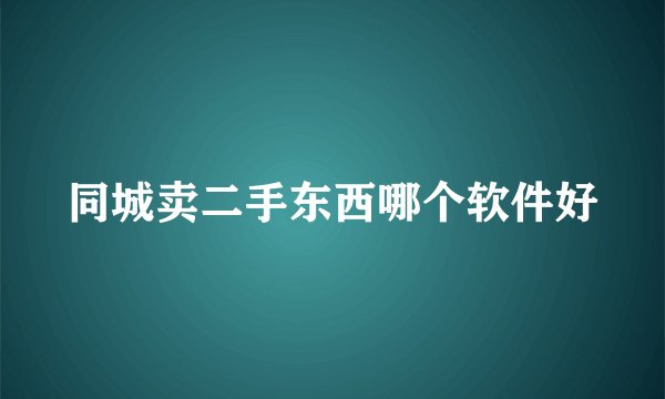 同城卖二手东西哪个软件好