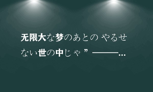 无限大な梦のあとの やるせない世の中じゃ ”————《数码宝贝》什么意思？！歌词嘛？