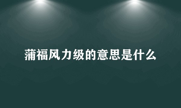 蒲福风力级的意思是什么