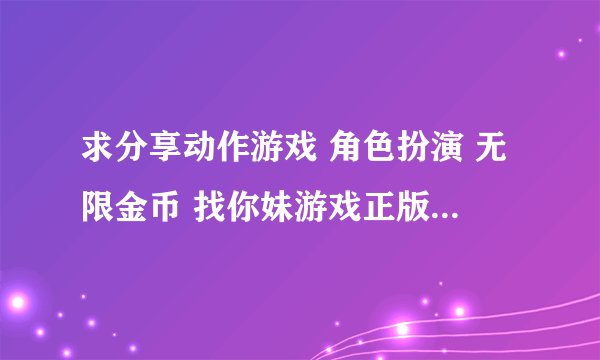 求分享动作游戏 角色扮演 无限金币 找你妹游戏正版网盘资源下载