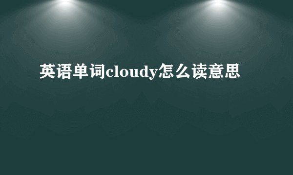 英语单词cloudy怎么读意思