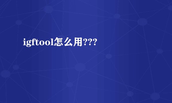 igftool怎么用???