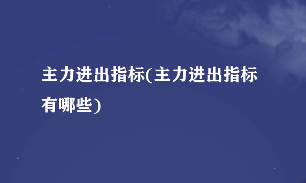主力进出指标(主力进出指标有哪些)