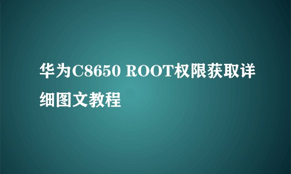 华为C8650 ROOT权限获取详细图文教程