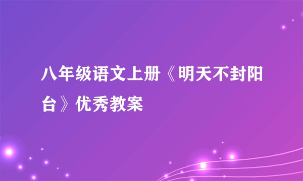 八年级语文上册《明天不封阳台》优秀教案