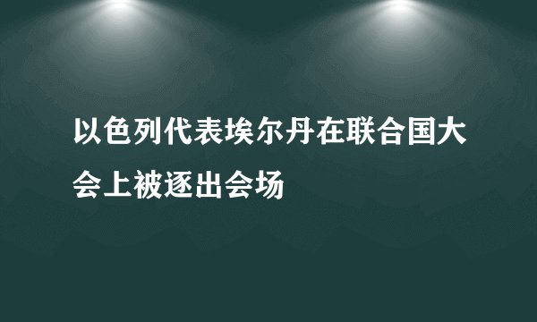 以色列代表埃尔丹在联合国大会上被逐出会场