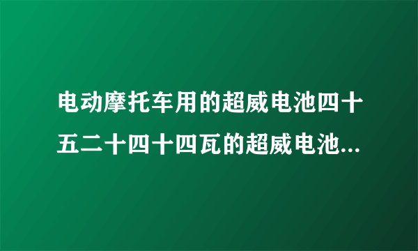 电动摩托车用的超威电池四十五二十四十四瓦的超威电池45×12的电池多少钱一个