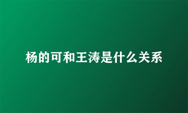 杨的可和王涛是什么关系