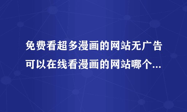 免费看超多漫画的网站无广告可以在线看漫画的网站哪个网站比较靠谱