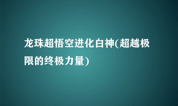 龙珠超悟空进化白神(超越极限的终极力量)