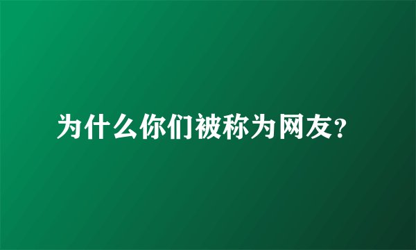 为什么你们被称为网友？