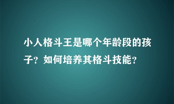 小人格斗王是哪个年龄段的孩子？如何培养其格斗技能？