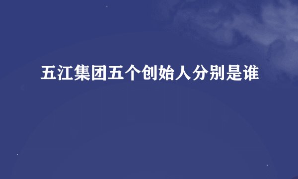 五江集团五个创始人分别是谁