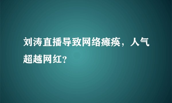 刘涛直播导致网络瘫痪，人气超越网红？