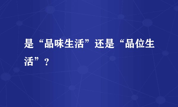 是“品味生活”还是“品位生活”？