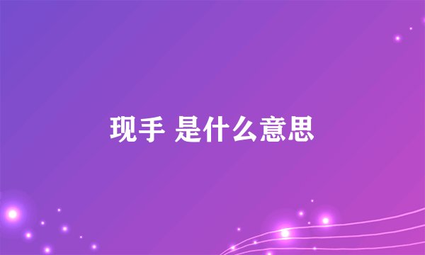现手 是什么意思